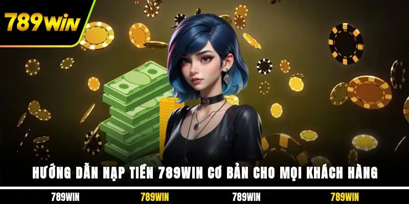 Hướng Dẫn Nạp Tiền 789WIN Cơ Bản Cho Mọi Khách Hàng