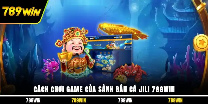 Cách chơi game của sảnh bắn cá JILI 789WIN